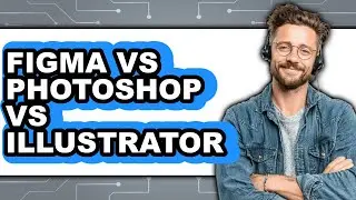 Figma Vs Photoshop Vs Illustrator - Which Is Better?
