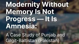 Modernity Without Memory Is Not Progress &mdash; It Is Amnesia:A Case Study of Punjab and Gilgit-Baltistan