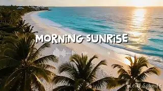 Morning Sunrise Chill 🌅 | Relaxing Tropical House Beats to Start the Day