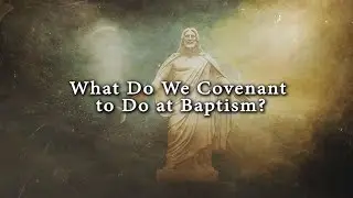 What Do We Covenant to Do at Baptism? (Knowhy #97)