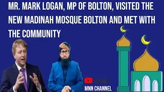 Mr. Mark Logan, MP of Bolton, visited the New Madinah Mosque Bolton and met with the community