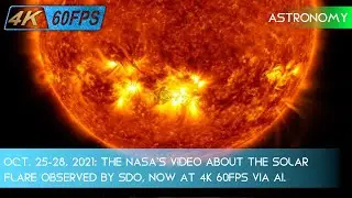Oct. 25-28, 2021: the NASA's video about the Solar Flare observerd by SDO, now at 4K 60FPS via AI.