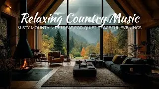 Relaxing Country Music | Misty Mountain Retreat for Quiet Peaceful Evenings