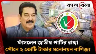 পৌনে ২ কোটি টাকার মনোনয়ন বাণিজ্য, ফাঁসলেন জাতীয় পার্টির রাঙ্গা | Jatiya Party | Kalbela