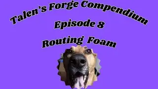 Talen's Forge Compendium: Episode 8: How to Route Foam