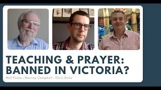 Bible Teaching & Prayer: Banned in Victoria? - with Neil Foster, Murray Campbell and Chris Duke