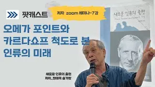 [팟캐스트]정태옥줌세미나7강-오메가포인트와 인류의미래