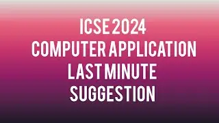 ICSE COMPUTER APPLICATION 2024 : LAST MINUTE SUGGESTIONS