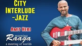 City Interlude-Jazz | Amit Heri  | Morning Raga - A Meeting of Worlds