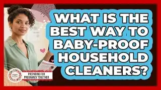 What Is The Best Way To Baby-Proof Household Cleaners?
