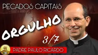 Orgulho - Pecados Capitais - 3/7 - Pe. Paulo Ricardo