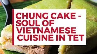 CHUNG CAKE - SOUL OF VIETNAMESE CUISINE IN TET