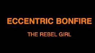 ECCENTRIC BONFIRE - THE REBEL GIRL (Bootleg)