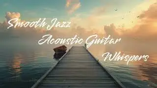 Smooth Jazz Acoustic Guitar Whispers | Relaxing Background Music for Driving & Study
