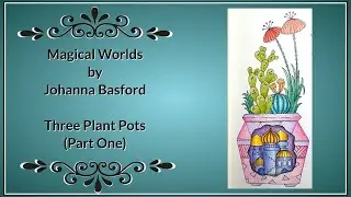 Magical Worlds by Johanna Basford - Three Plant Pots (Part 1)