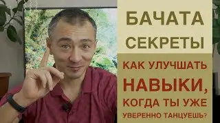 Как улучшать навыки когда ты уже уверенно танцуешь? Бачата Секреты.