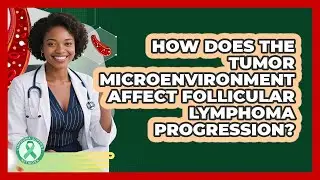 How Does The Tumor Microenvironment Affect Follicular Lymphoma Progression?