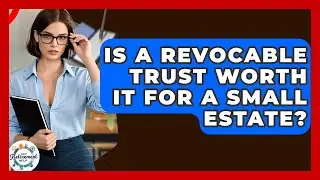 Is A Revocable Trust Worth It For A Small Estate? - Get Retirement Help