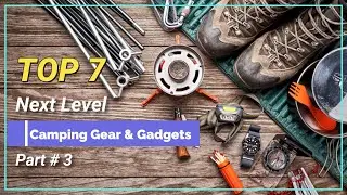 Top 7 Next Level Camping Gear & Gadgets - Part #3