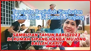 SAMBUTAN TAHUN BARU 2023 DI RUMAH SIPANG NANGA MUJONG BALLEH KAPIT |  SAMBUTAN DI RUMAH PANJANG