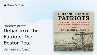 Defiance of the Patriots: The Boston Tea Party&hellip; by Benjamin L. Carp &middot; Audiobook preview