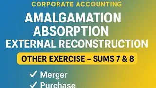 Exercise Sums 7 & 8 &ndash; Amalgamation, Absorption & External Reconstruction | B.Com Corporate A/c