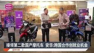 接领第二款国产摩托车 安华:跨国合作创就业机会【2026.01.15 八度空间华语新闻】