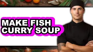 How To Make Fish Curry Soup (Full Guide)