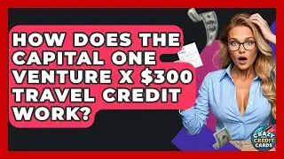 How Does The Capital One Venture X $300 Travel Credit Work? - Crazy About Credit Cards