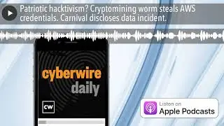 Patriotic hacktivism? Cryptomining worm steals AWS credentials. Carnival discloses data incident.