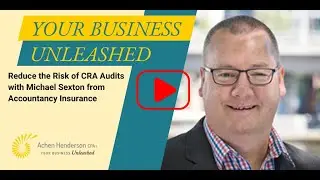 Your Business Unleashed - Reduce the Risk of CRA Audits w/ Michael Sexton from Accountancy Insurance