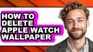 How to Delete Apple Watch Wallpaper - Easy Guide