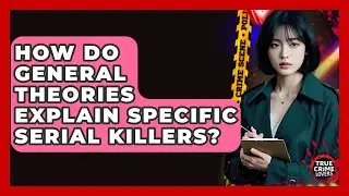 How Do General Theories Explain Specific Serial Killers? - True Crime Lovers