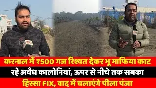 करनाल में ₹500 गज रिश्वत देकर भू माफिया काट रहे अवैध कालोनियां, ऊपर से नीचे तक