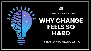Why Change Feels So Hard  - A Moment to LEAP Podcast - Episode 1