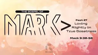MARK | Part 27 - Loving Rightly in True Greatness | Jonnie Landis