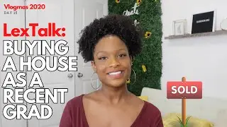Buying A House As A Recent Grad // LexTalk // VLOGMAS 2020 Day 15