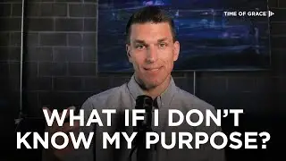 What if I Don't Know My Purpose? // Time of Grace