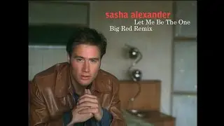 Sasha Alexander - Let Me Be The One (Big Red Remix)