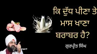 ਕਿ ਦੁੱਧ ਪੀਣਾ ਤੇ ਮਾਸ ਖਾਣਾ ਬਰਾਬਰ ਹੈ? | Should we eat non-veg or not? | Gurpreet Singh