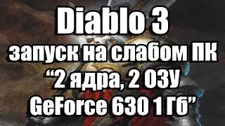 Diablo 3 запуск на слабом ПК (2 ядра, 2 ОЗУ, GeForce GT 630 1 Гб)