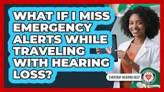 What If I Miss Emergency Alerts While Traveling With Hearing Loss? - Everyday Hearing Help