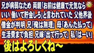 スカッとする話　兄が病弱なため 両親｢お前は健康で元気ならいい 働いて貯金しろ｣と言われていた 父他界後借金が判明 兄｢俺は無理｣ 母｢あんた払って｣生活費まで負担 兄嫁｢出て行って｣私｢はーい｣