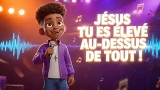 Jésus Tu es élevé au-dessus de tout - Louange et adoration pour enfants