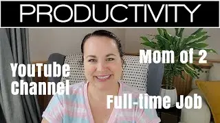PRODUCTIVITY TIPS AND TRICKS (from a Mom of 2 with a Full-time Job and YouTube Channel)