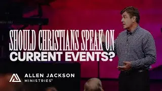 Should Christians Speak on Current Events? | Allen Jackson Ministries