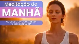 Meditação Matinal I COMECE O DIA COM ENERGIA, FOCO E CONFIANÇA  I Meditação da Manhã n.1