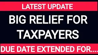 LATEST UPDATE - BIG RELIEF FOR TAXPAYERS / DUE DATE EXTENDED FOR......../ TAX DKP