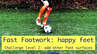 Fast Footwork: happy feet (inside of the foot touches), challenge level 2: add other foot surfaces