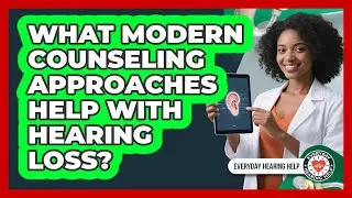 What Modern Counseling Approaches Help With Hearing Loss? - Everyday Hearing Help